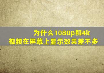 为什么1080p和4k 视频在屏幕上显示效果差不多